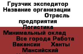 Грузчик-экспедитор › Название организации ­ Fusion Service › Отрасль предприятия ­ Логистика › Минимальный оклад ­ 17 000 - Все города Работа » Вакансии   . Ханты-Мансийский,Нефтеюганск г.